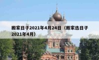 搬家日子2021年4月24日（搬家選日子2021年4月）