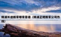 楊浦長(zhǎng)途搬家哪家靠譜（楊浦正規(guī)搬家公司熱線）