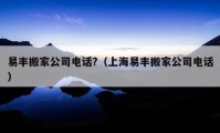 易豐搬家公司電話?（上海易豐搬家公司電話）