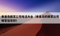 秦皇島搬家公司電話大全（秦皇島的搬家公司哪家信譽(yù)好）