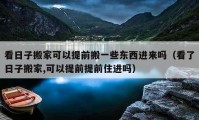 看日子搬家可以提前搬一些東西進(jìn)來嗎（看了日子搬家,可以提前提前住進(jìn)嗎）