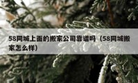 58同城上面的搬家公司靠譜嗎（58同城搬家怎么樣）