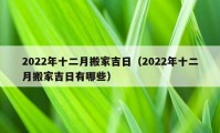 2022年十二月搬家吉日（2022年十二月搬家吉日有哪些）