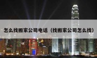 怎么找搬家公司電話（找搬家公司怎么找）