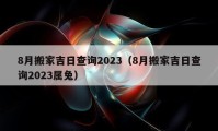 8月搬家吉日查詢2023（8月搬家吉日查詢2023屬兔）