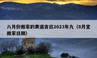 八月份搬家的黃道吉日2023年九（8月宜搬家日期）