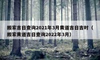 搬家吉日查詢2021年3月黃道吉日吉時(shí)（搬家黃道吉日查詢2022年3月）