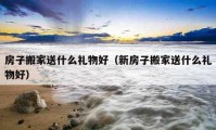 房子搬家送什么禮物好（新房子搬家送什么禮物好）