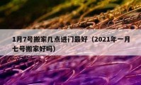 1月7號搬家?guī)c進門最好（2021年一月七號搬家好嗎）