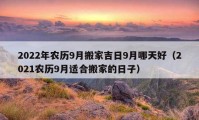 2022年農(nóng)歷9月搬家吉日9月哪天好（2021農(nóng)歷9月適合搬家的日子）