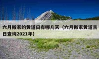 六月搬家的黃道日有哪幾天（六月搬家黃道吉日查詢2021年）