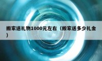 搬家送禮物1000元左右（搬家送多少禮金）