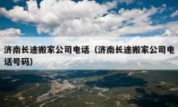 濟南長途搬家公司電話（濟南長途搬家公司電話號碼）