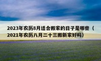 2023年農(nóng)歷8月適合搬家的日子是哪些（2021年農(nóng)歷八月二十三搬新家好嗎）