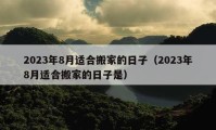 2023年8月適合搬家的日子（2023年8月適合搬家的日子是）