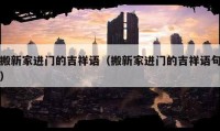 搬新家進門的吉祥語（搬新家進門的吉祥語句）