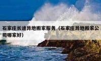 石家莊長途異地搬家服務（石家莊異地搬家公司哪家好）