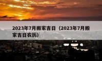 2023年7月搬家吉日（2023年7月搬家吉日農(nóng)歷）