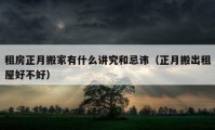 租房正月搬家有什么講究和忌諱（正月搬出租屋好不好）