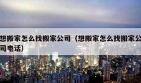 想搬家怎么找搬家公司（想搬家怎么找搬家公司電話）