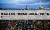 搬新家不能帶什么舊東西（搬新家不能帶什么?）