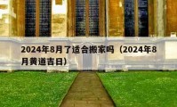 2024年8月了適合搬家嗎（2024年8月黃道吉日）