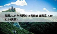 黃歷2024年黃歷查詢黃道吉日搬家（202124黃歷）