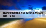 最近宜搬家的黃道吉日（2024年喬遷入宅吉日一覽表）