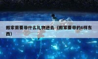 搬家需要帶什么禮物進(jìn)去（搬家要帶的6樣?xùn)|西）