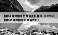 陽歷4月份搬家的黃道吉日查詢（2021年陽歷四月份搬家的黃道吉日）