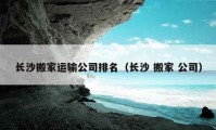 長沙搬家運輸公司排名（長沙 搬家 公司）