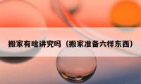 搬家有啥講究嗎（搬家準備六樣?xùn)|西）