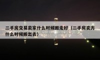 二手房交易賣家什么時(shí)候搬走好（二手房賣方什么時(shí)候搬出去）