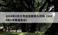 2024年8月幾號(hào)適合搬家入住嗎（2024年8月黃道吉日）