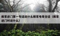 搬家進(jìn)門第一句話說什么搬家電視合適（搬家進(jìn)門時(shí)說什么）