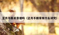 正月不搬家靠譜嗎（正月不搬家有什么講究）