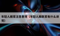 年輕人搬家注意事項（年輕人搬新家有什么講究）