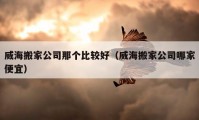 威海搬家公司那個比較好（威海搬家公司哪家便宜）