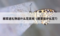 搬家送禮物送什么花高檔（搬家送什么花?）