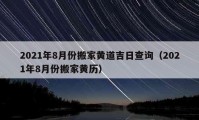 2021年8月份搬家黃道吉日查詢（2021年8月份搬家黃歷）