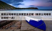 搬家公司哪家比較便宜且正規(guī)（搬家公司哪家比較好一點(diǎn)）