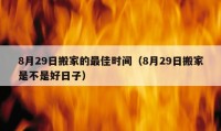 8月29日搬家的最佳時間（8月29日搬家是不是好日子）