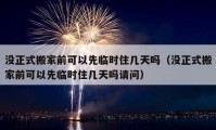 沒正式搬家前可以先臨時住幾天嗎（沒正式搬家前可以先臨時住幾天嗎請問）