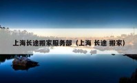 上海長(zhǎng)途搬家服務(wù)部（上海 長(zhǎng)途 搬家）