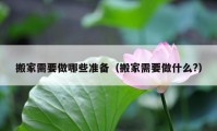 搬家需要做哪些準(zhǔn)備（搬家需要做什么?）