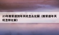 23年搬家遇到年天坑怎么化解（搬家遇年天坑怎樣化解）