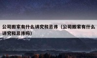 公司搬家有什么講究和忌諱（公司搬家有什么講究和忌諱嗎）