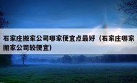 石家莊搬家公司哪家便宜點(diǎn)最好（石家莊哪家搬家公司較便宜）