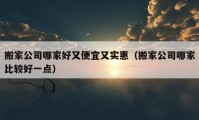 搬家公司哪家好又便宜又實(shí)惠（搬家公司哪家比較好一點(diǎn)）