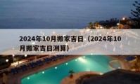 2024年10月搬家吉日（2024年10月搬家吉日測(cè)算）